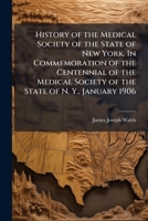 History of the Medical Society of the State of New York. in Commemoration of the Centennial of the Medical Society of the State of N. Y., January 1906 1018889485 Book Cover