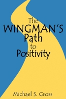 The Wingman's Path to Positivity: A simple method to live the life of your choosing 0986258091 Book Cover