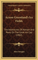 Across Greenland's Ice Fields: The Adventures Of Nansen And Peary On The Great Ice Cap 1019084022 Book Cover
