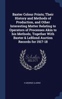 Baxter Colour Prints; Their History and Methods of Production, and Other Interesting Matter Relating to Operators of Processes Akin to his Methods, Together With Baxter & LeBlond Auction Records for 1 1376724308 Book Cover