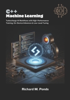 C++ Machine Learning: Turbocharge AI Workflows with High-Performance Training, On-Device Inference & Low-Level Tuning B0FPRJ9KVV Book Cover