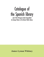 Catalogue of the Spanish Library and of the Portuguese Books Bequeathed by George Ticknor to the Boston Public Library: Together With the Collection ... Portuguese Literature in the General Library 1019162457 Book Cover