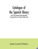 Catalogue of the Spanish Library and of the Portuguese Books Bequeathed by George Ticknor to the Boston Public Library: Together With the Collection ... Portuguese Literature in the General Library 935403554X Book Cover