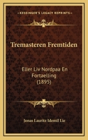 Tremasteren Fremtiden: Eller Liv Nordpaa En Fortaelling (1895) 1120947294 Book Cover