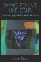 DYING TO LIVE LIKE JESUS: Cultivating Christ-Like Obedience B0GV4NWJXX Book Cover
