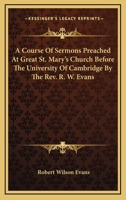 A Course Of Sermons Preached At Great St. Mary's Church Before The University Of Cambridge By The Rev. R. W. Evans 1432635069 Book Cover