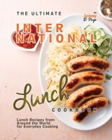 The Ultimate International Lunch Cookbook: Lunch Recipes from Around the World for Everyday Cooking B0CPQ2R8M8 Book Cover