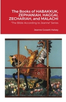 The Books of HABAKKUK, ZEPHANIAH, HAGGAI, ZECHARIAH, and MALACHI: The Bible According to Jeanne Series 1716376637 Book Cover