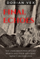 Final Echoes: The Unheard Power of Last Words and Their Shocking Impact on Our Lives B0F1SV7R9G Book Cover