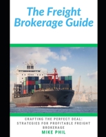 The Freight Brokerage Guide: Crafting the Perfect Deal: Strategies for Building and Growing Your Cargo and Forwarding Freight Business B0CSXD2BJH Book Cover