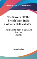 The Slavery Of The British West India Colonies Delineated V1: As It Exists Both In Law And Practice 1437334903 Book Cover