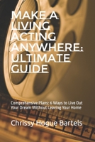 Make a Living Acting Anywhere: Ultimate Guide: Comprehensive Plans: 6 Ways to Live Out Your Dream Without Leaving Your Home B0CN993QTZ Book Cover