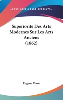 Supériorité Des Arts Modernes Sur Les Arts Anciens... 1166803449 Book Cover