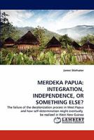 Merdeka Papua: Integration, Independence, or Something Else? 3838373367 Book Cover