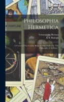 Philosophia Hermetica; a Course of Ten Lessons, being an Introduction to The Philosophy of Alchemy 1015681905 Book Cover