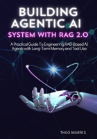 BUILDING AGENTIC AI SYSTEM WITH RAG 2.0: A Practical Guide to Engineering RAG-Based AI Agents with Long-Term Memory and Tool Use B0FFNJH5XP Book Cover