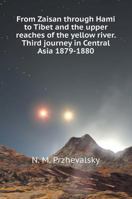 From Zaisan through Hami in Tibet and in the upper reaches of the Yellow River. Third trip to Central Asia 1879-1880 5519600465 Book Cover