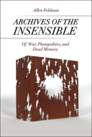 Archives of the Insensible: Of War, Photopolitics, and Dead Memory 022627716X Book Cover