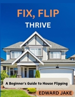 Fix, Flip, Thrive: A Beginner's Guide to House Flipping B0DS98JLSV Book Cover