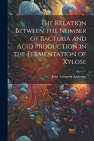 The Relation Between the Number of Bacteria and Acid Production in the Fermentation of Xylose 1021903566 Book Cover
