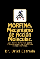 Morfina. Mecanismo de Accion Molecular.: Una Nueva Hipotesis Sobre La Homeostasis de la Glucosa En Las Neuronas. 1977993508 Book Cover