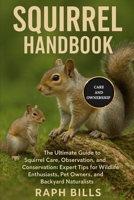 SQUIRREL HANDBOOK: The Ultimate Guide to Squirrel Care, Observation, and Conservation: Expert Tips for Wildlife Enthusiasts, Pet Owners, and Backyard Naturalists. B0FMK78LDW Book Cover