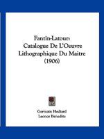 Fantin-LaTour: Catalogue de L'Oeuvre Lithographique Du Maitre (1906) 1161171193 Book Cover