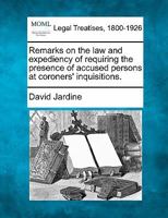 Remarks on the law and expediency of requiring the presence of accused persons at coroners' inquisitions. 124001239X Book Cover