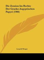 Die Zession Im Rechte Der Graeko-Aegyptischen Papyri (Classic Reprint) 1169415024 Book Cover