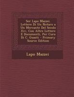 Ser Lapo Mazzei. Lettere Di Un Notaro a Un Mercante del Secolo XIV, Con Altre Lettere E Documenti, Per Cura Di C. Guasti - Primary Source Edition 1021191841 Book Cover