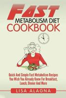 Fast Metabolism Diet Cookbook: Quick And Simple Fast Metabolism Recipes You Wish You Already Knew For Breakfast, Lunch, Dinner And More 1544752199 Book Cover