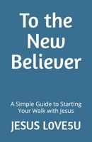 To the New Believer: A Simple Guide to Starting Your Walk with Jesus B0FBMBCYTM Book Cover