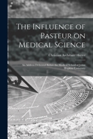 The Influence of Pasteur on Medical Science: An Address Delivered Before the Medical School of Johns Hopkins University 1014958369 Book Cover