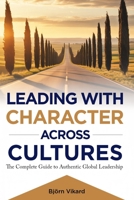 LEADING WITH CHARACTER ACROSS CULTURES: The Complete Guide to Authentic Global Leadership 1068308125 Book Cover