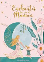 Enchanter sa vie de Maman: 20 clés pour une parentalité authentique et heureuse (French Edition) 2322637157 Book Cover