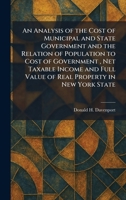 An Analysis of the Cost of Municipal and State Government and the Relation of Population to Cost of Government, Net Taxable Income and Full Value of Real Property in New York State 1025271440 Book Cover
