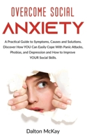 Overcome Social Anxiety: A Practical Guide to Symptoms, Causes and Solutions. Discover How YOU Can Easily Cope With Panic Attacks, Phobias, and Depression and How to Improve YOUR Social Skills. B084NLBH4B Book Cover
