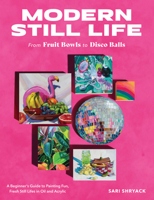 Modern Still Life: From Fruit Bowls to Disco Balls: A beginner's guide to painting fun, fresh still lifes in acrylic 0760388733 Book Cover