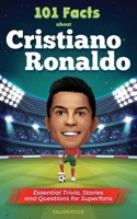 101 Facts About Cristiano Ronaldo - Essential Trivia, Stories, and Questions for Super Fans 1922531995 Book Cover