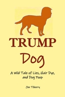 Trump Dog: A Wild Tale of Lies, Hair Dye, and Dog Poop B08C7N7Y2C Book Cover