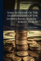 Some Account of the Establishment of the Savings Bank, School-Street, Dublin: With the Rules and Regulations for Its Management 1178963179 Book Cover