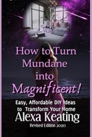 How to Turn Mundane Into Magnificent!: Easy, Affordable DIY Steps to Transform Your Home 1481092340 Book Cover