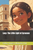 Lucy: The Little Light of Syracuse: Saint Lucy the Virgin-Martyr (283-304a.d) B0FLPWVQ4K Book Cover