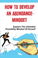 How To Develop An Abundance Mindset: Explore The Unlimited Possibility Mindset Of Ourself: Know Much More About Yourself null Book Cover