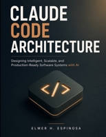 Claude Code Architecture: Designing Intelligent, Scalable, and Production-Ready Software Systems with AI (Engineering Pathways) B0GYJ179BC Book Cover