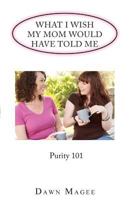 What I Wish My Mom Would Have Told Me: Purity 101 1627463135 Book Cover