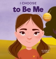 I Choose to Be Me: A Rhyming Picture Book About Believing in Yourself and Developing Confidence in Your Own Skin 1637316038 Book Cover