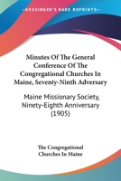 Minutes Of The General Conference Of The Congregational Churches In Maine, Seventy-Ninth Adversary: Maine Missionary Society, Ninety-Eighth Anniversary 1164956477 Book Cover