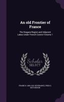 An Old Frontier of France; the Niagara Region and Adjacent Lakes Under French Control; Volume 1 0788449478 Book Cover