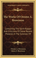 The Works Of Orestes A. Brownson: Containing The Spirit-Rapper And Criticisms Of Some Recent Theories In The Sciences V9 1162928638 Book Cover